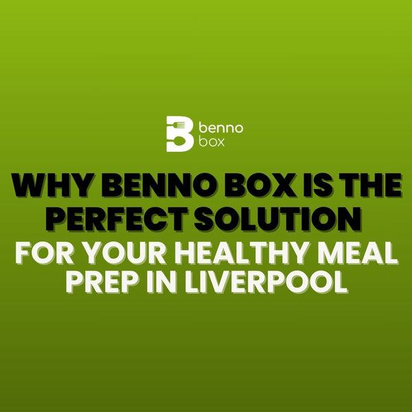 Why Benno Box is the Perfect Solution for Your Healthy Meal Prep in Liverpool